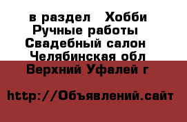  в раздел : Хобби. Ручные работы » Свадебный салон . Челябинская обл.,Верхний Уфалей г.